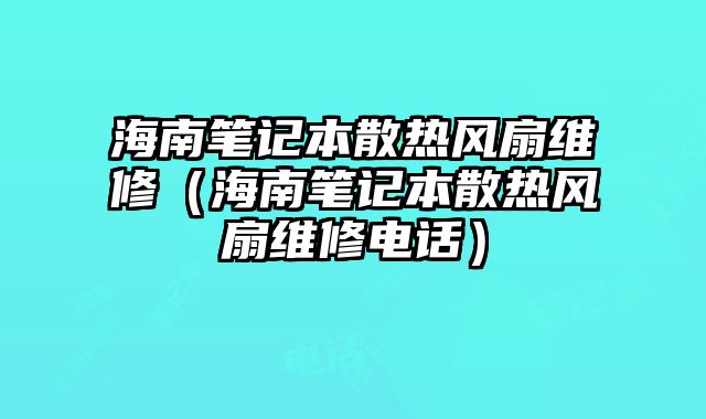 海南筆記本散熱風扇維修（海南筆記本散熱風扇維修電話）