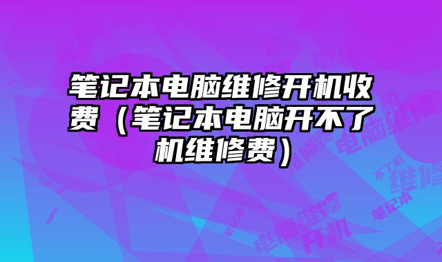 筆記本電腦維修開機收費（筆記本電腦開不了機維修費）
