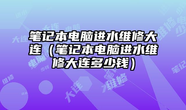筆記本電腦進水維修大連（筆記本電腦進水維修大連多少錢）
