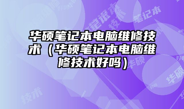 華碩筆記本電腦維修技術（華碩筆記本電腦維修技術好嗎）