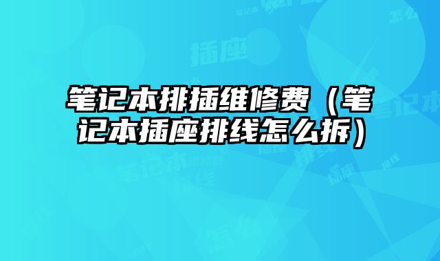筆記本排插維修費（筆記本插座排線怎么拆）