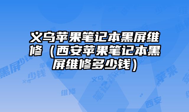義烏蘋果筆記本黑屏維修（西安蘋果筆記本黑屏維修多少錢）