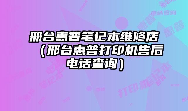 邢臺惠普筆記本維修店（邢臺惠普打印機售后電話查詢）