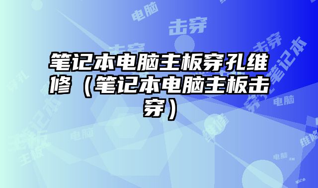 筆記本電腦主板穿孔維修（筆記本電腦主板擊穿）