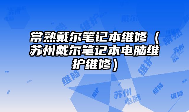 常熟戴爾筆記本維修（蘇州戴爾筆記本電腦維護維修）