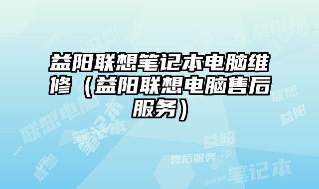 益陽聯想筆記本電腦維修（益陽聯想電腦售后服務）