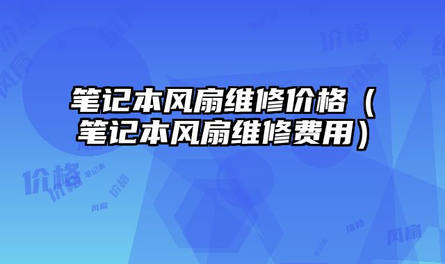 筆記本風扇維修價格（筆記本風扇維修費用）
