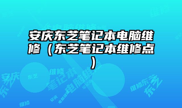 安慶東芝筆記本電腦維修（東芝筆記本維修點）