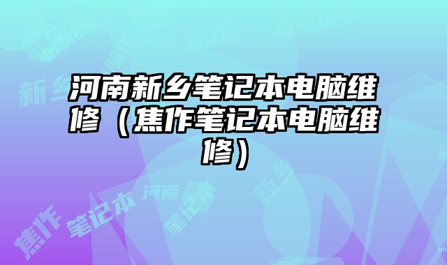 河南新鄉筆記本電腦維修（焦作筆記本電腦維修）