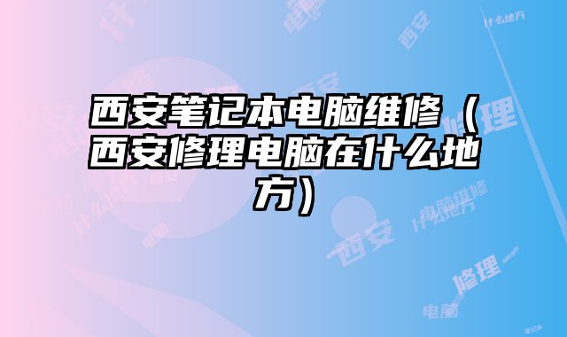 西安筆記本電腦維修（西安修理電腦在什么地方）