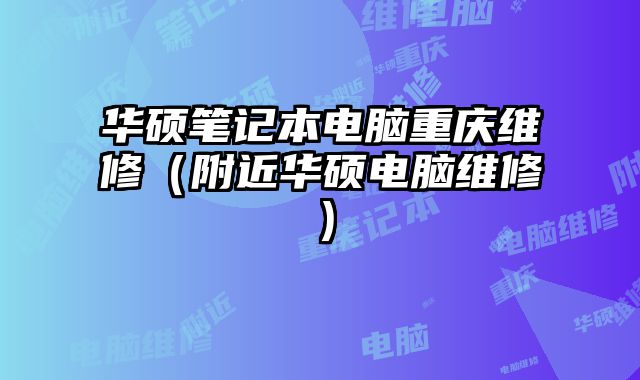 華碩筆記本電腦重慶維修（附近華碩電腦維修）