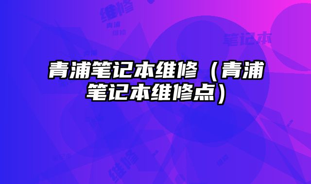 青浦筆記本維修（青浦筆記本維修點(diǎn)）