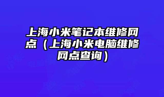 上海小米筆記本維修網點（上海小米電腦維修網點查詢）
