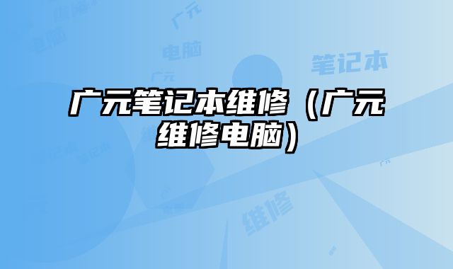 廣元筆記本維修（廣元維修電腦）