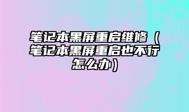 筆記本黑屏重啟維修（筆記本黑屏重啟也不行怎么辦）