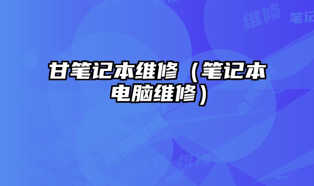 甘筆記本維修（筆記本電腦維修）