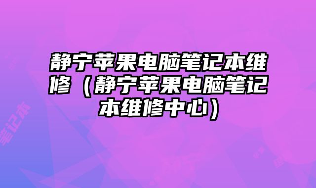 靜寧蘋果電腦筆記本維修（靜寧蘋果電腦筆記本維修中心）