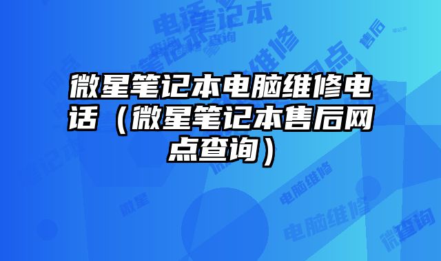 微星筆記本電腦維修電話（微星筆記本售后網(wǎng)點(diǎn)查詢）