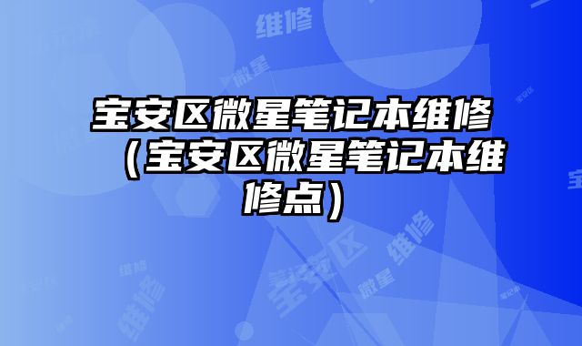 寶安區微星筆記本維修（寶安區微星筆記本維修點）