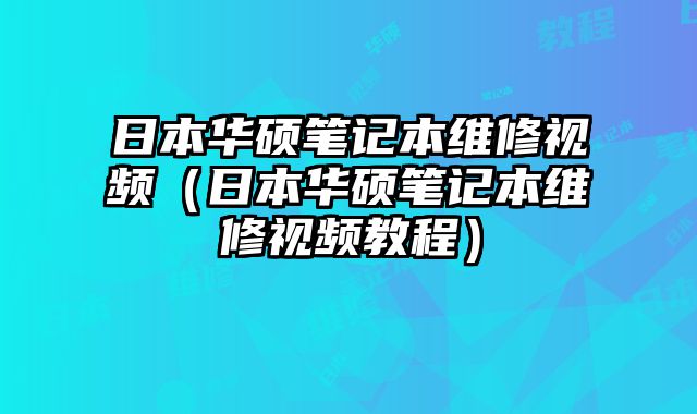 日本華碩筆記本維修視頻（日本華碩筆記本維修視頻教程）