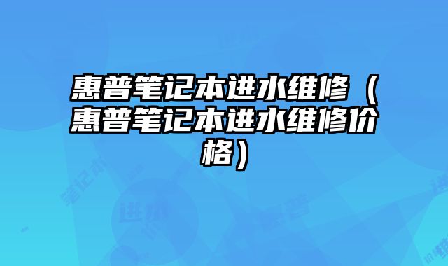 惠普筆記本進(jìn)水維修（惠普筆記本進(jìn)水維修價(jià)格）