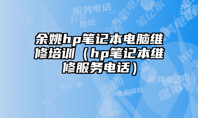 余姚hp筆記本電腦維修培訓（hp筆記本維修服務電話）