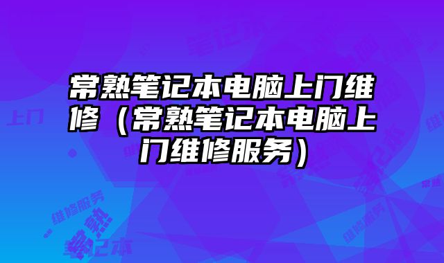常熟筆記本電腦上門維修（常熟筆記本電腦上門維修服務）
