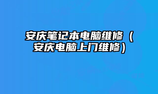 安慶筆記本電腦維修（安慶電腦上門維修）