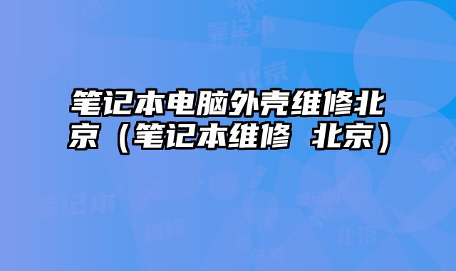 筆記本電腦外殼維修北京（筆記本維修 北京）
