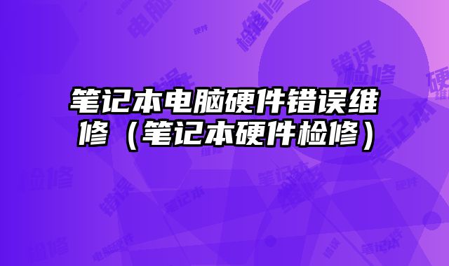 筆記本電腦硬件錯誤維修（筆記本硬件檢修）