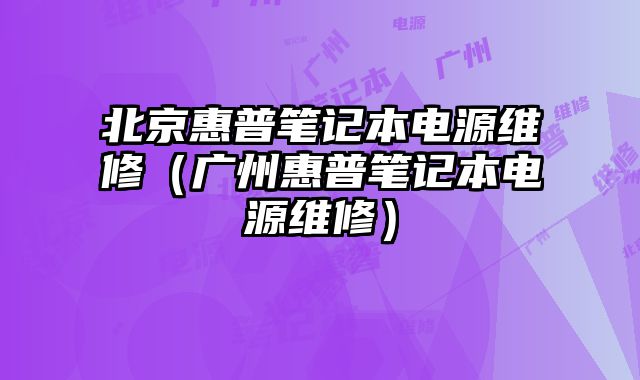 北京惠普筆記本電源維修（廣州惠普筆記本電源維修）