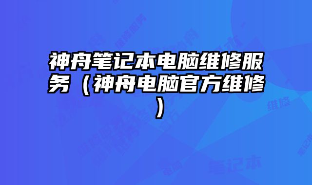 神舟筆記本電腦維修服務（神舟電腦官方維修）