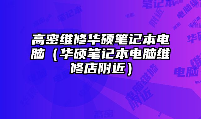 高密維修華碩筆記本電腦（華碩筆記本電腦維修店附近）