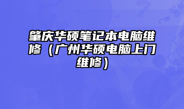 肇慶華碩筆記本電腦維修（廣州華碩電腦上門維修）