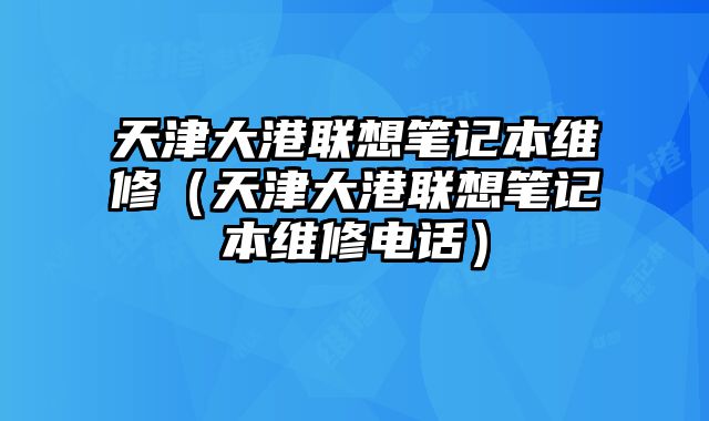 天津大港聯(lián)想筆記本維修（天津大港聯(lián)想筆記本維修電話）