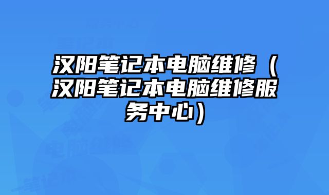 漢陽筆記本電腦維修（漢陽筆記本電腦維修服務(wù)中心）