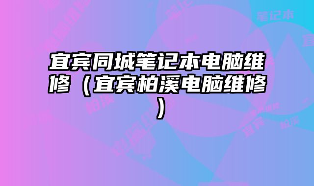 宜賓同城筆記本電腦維修（宜賓柏溪電腦維修）