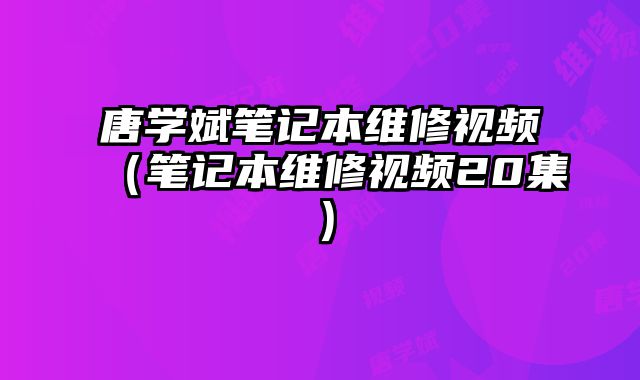 唐學斌筆記本維修視頻（筆記本維修視頻20集）