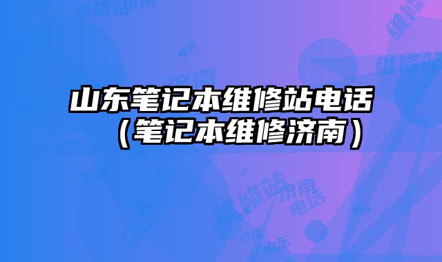 山東筆記本維修站電話（筆記本維修濟南）