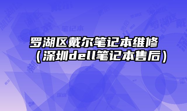 羅湖區(qū)戴爾筆記本維修（深圳dell筆記本售后）