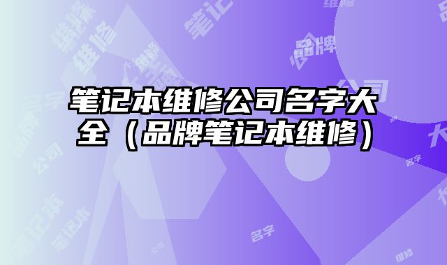 筆記本維修公司名字大全（品牌筆記本維修）