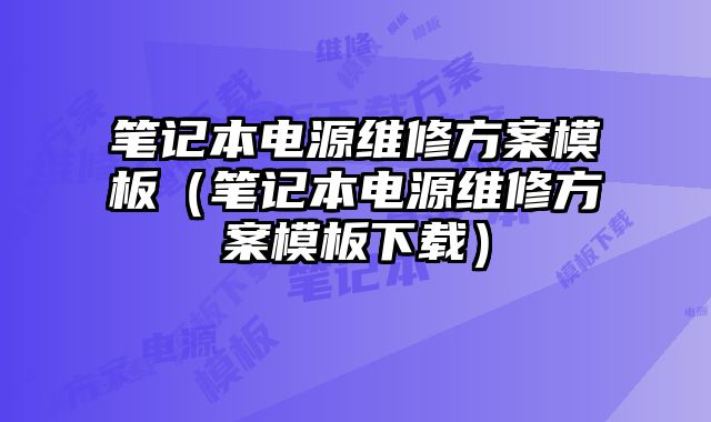 筆記本電源維修方案模板（筆記本電源維修方案模板下載）