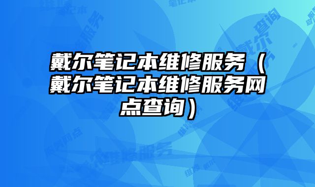 戴爾筆記本維修服務（戴爾筆記本維修服務網點查詢）