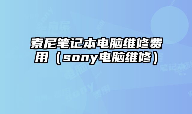 索尼筆記本電腦維修費用（sony電腦維修）