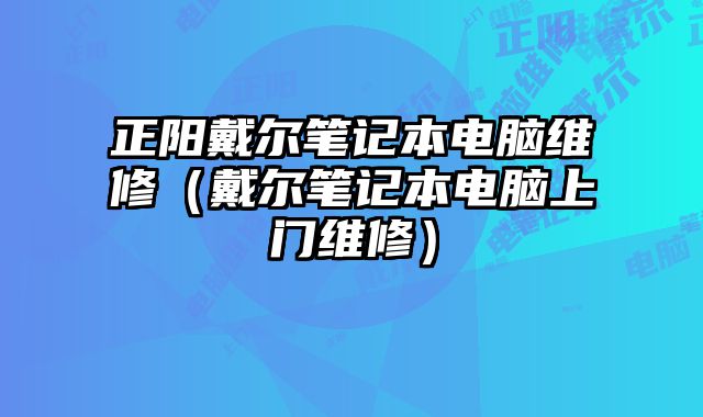 正陽戴爾筆記本電腦維修（戴爾筆記本電腦上門維修）