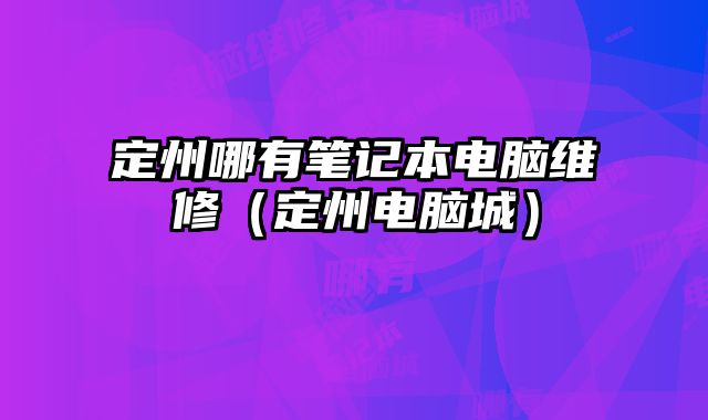定州哪有筆記本電腦維修（定州電腦城）
