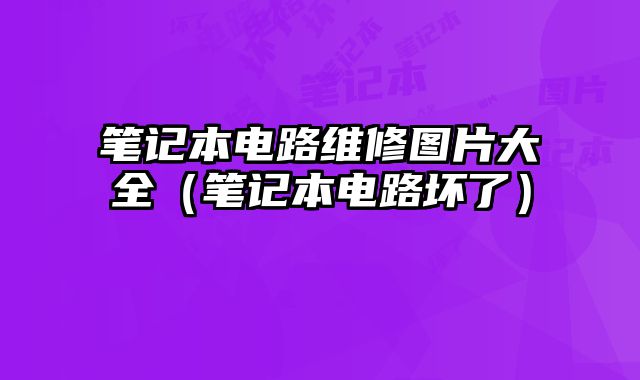 筆記本電路維修圖片大全（筆記本電路壞了）