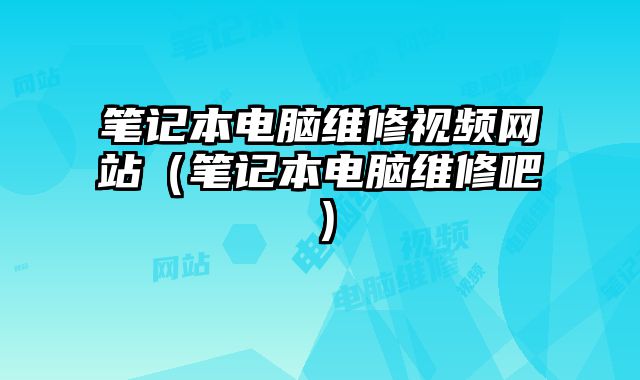 筆記本電腦維修視頻網站（筆記本電腦維修吧）