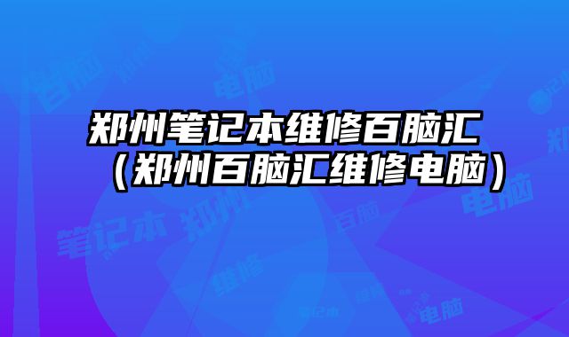 鄭州筆記本維修百腦匯（鄭州百腦匯維修電腦）
