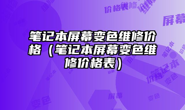 筆記本屏幕變色維修價格（筆記本屏幕變色維修價格表）